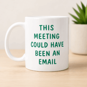 This Meeting Could Have Been An Email Mug